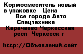 Кормосмеситель новый в упаковке › Цена ­ 580 000 - Все города Авто » Спецтехника   . Карачаево-Черкесская респ.,Черкесск г.